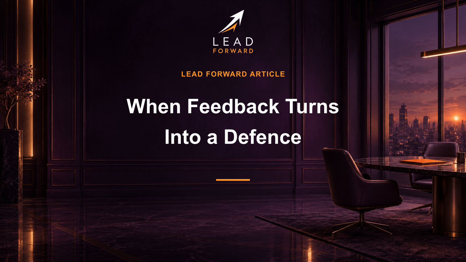 Lead Forward Article cover: When feedback turns into a defence. Dark cinematic architectural scene, white title and orange accents.